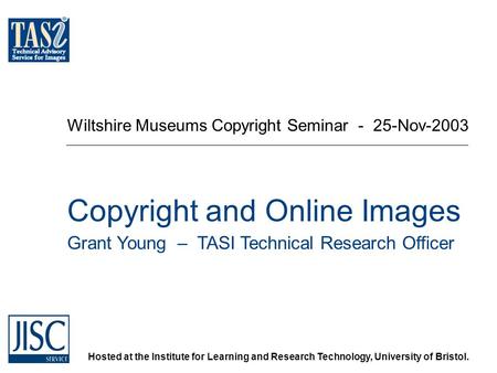 Hosted at the Institute for Learning and Research Technology, University of Bristol. Wiltshire Museums Copyright Seminar - 25-Nov-2003 Copyright and Online.