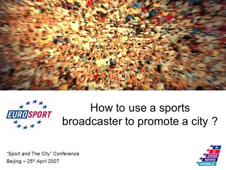 “Sport and The City” Conference Beijing – 25 th April 2007 How to use a sports broadcaster to promote a city ?