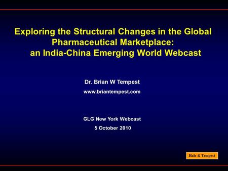 Hale & Tempest Exploring the Structural Changes in the Global Pharmaceutical Marketplace: an India-China Emerging World Webcast Dr. Brian W Tempest www.briantempest.com.