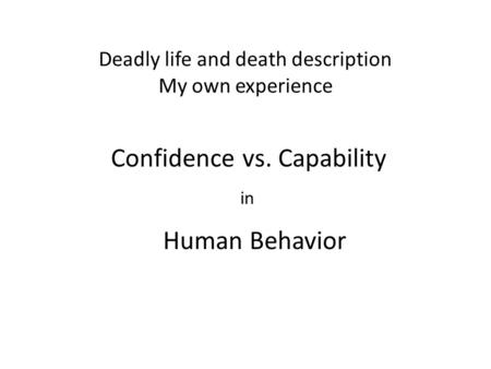 Deadly life and death description My own experience Confidence vs. Capability in Human Behavior.