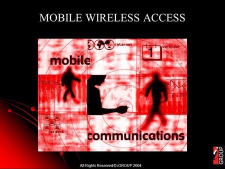 All Rights Reserved © iGROUP 2004 MOBILE WIRELESS ACCESS.