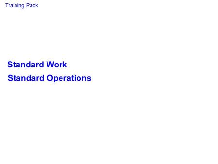 Standard Work Standard Operations Training Pack. Aims & Objectives Target Audience Production staff, ME & Training personnel Aim To give attendees the.