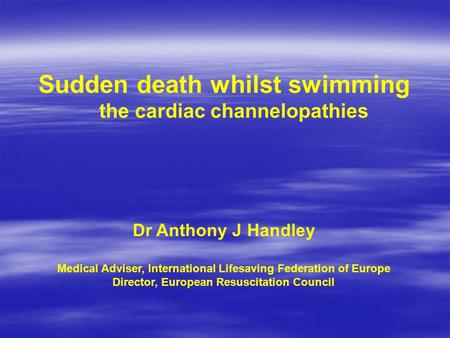 Sudden death whilst swimming the cardiac channelopathies Dr Anthony J Handley Medical Adviser, International Lifesaving Federation of Europe Director,