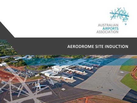 Australian Airports Association Comprehensive and frequently updated site induction processes, procedures and material, developed and maintained in consultation.