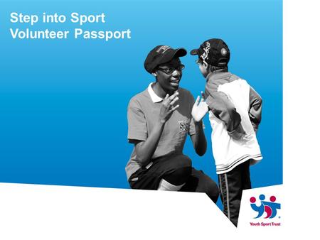 Step into Sport Volunteer Passport. What is it? It is an online system which gives young people the opportunity to log and record their volunteering.