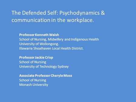 The Defended Self: Psychodynamics & communication in the workplace. Professor Kenneth Walsh School of Nursing, Midwifery and Indigenous Health University.