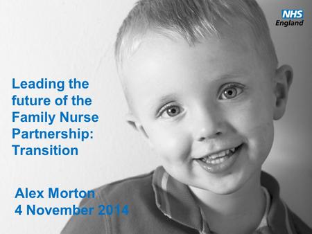 Www.england.nhs.uk Leading the future of the Family Nurse Partnership: Transition Alex Morton 4 November 2014.