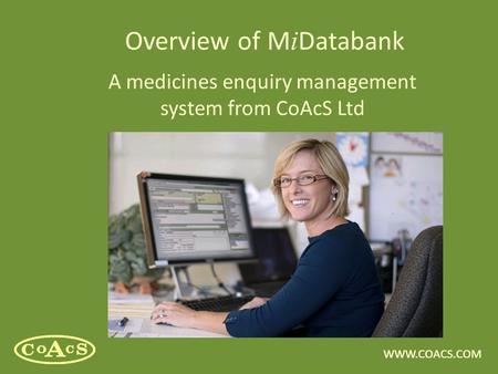 WWW.COACS.COM Overview of M i Databank A medicines enquiry management system from CoAcS Ltd.