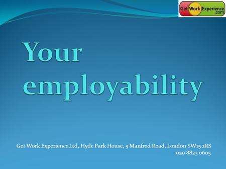 Get Work Experience Ltd, Hyde Park House, 5 Manfred Road, London SW15 2RS 020 8823 0605.