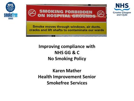 Improving compliance with NHS GG & C No Smoking Policy Karen Mather Health Improvement Senior Smokefree Services.