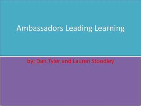 Ambassadors Leading Learning by: Dan Tyler and Lauren Stoodley.