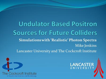 Simulations with ‘Realistic’ Photon Spectra Mike Jenkins Lancaster University and The Cockcroft Institute.