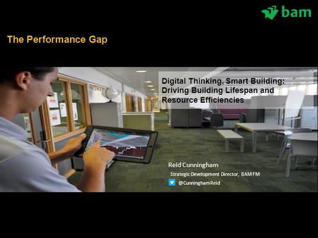  What we plan to do next Digital Thinking, Smart Building: Driving Building Lifespan and Resource Efficiencies The Performance Gap Reid