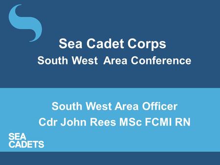 Sea Cadet Corps South West Area Conference South West Area Officer Cdr John Rees MSc FCMI RN.