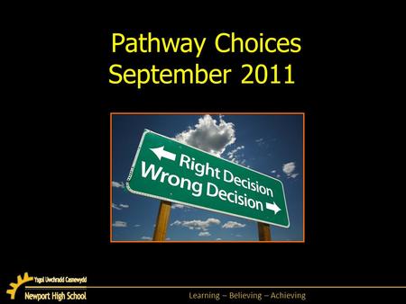 Learning – Believing – Achieving Pathway Choices September 2011.