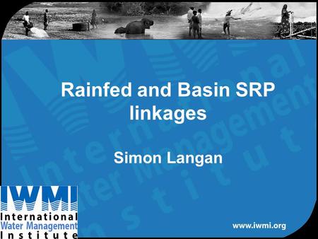 Rainfed and Basin SRP linkages Simon Langan. Water, Land and Ecosystems Water Surface Groundwater Irrigated/rainfed Demand/supply –Physical –Economic.
