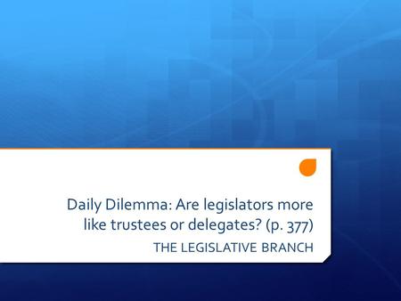 Daily Dilemma: Are legislators more like trustees or delegates? (p. 377) THE LEGISLATIVE BRANCH.