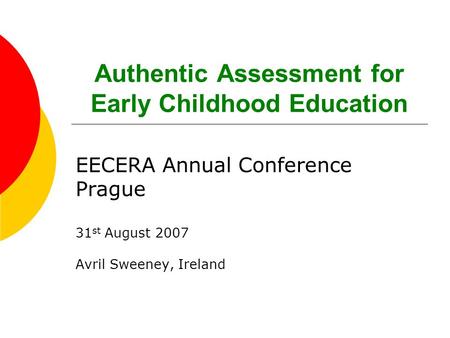 Authentic Assessment for Early Childhood Education EECERA Annual Conference Prague 31 st August 2007 Avril Sweeney, Ireland.