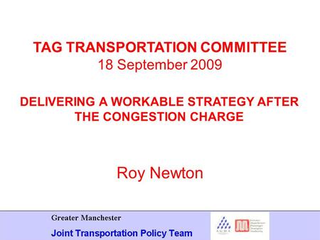 Roy Newton TAG TRANSPORTATION COMMITTEE 18 September 2009 DELIVERING A WORKABLE STRATEGY AFTER THE CONGESTION CHARGE.