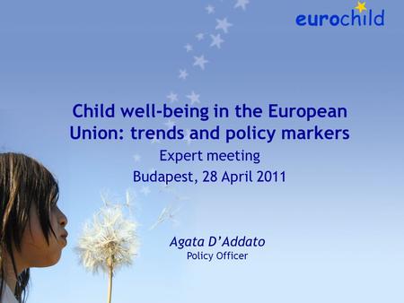 Child well-being in the European Union: trends and policy markers Expert meeting Budapest, 28 April 2011 Agata D’Addato Policy Officer.