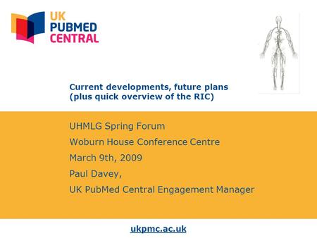 Ukpmc.ac.uk Current developments, future plans (plus quick overview of the RIC) UHMLG Spring Forum Woburn House Conference Centre March 9th, 2009 Paul.