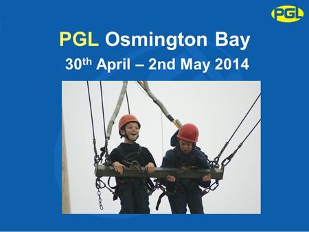 PGL Osmington Bay 30 th April – 2nd May 2014. Purpose of the Meeting To give final organisational details about the trip. Answer any question you may.