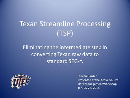 Texan Streamline Processing (TSP) Eliminating the intermediate step in converting Texan raw data to standard SEG-Y. Steven Harder Presented at the Active.
