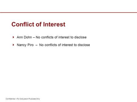 Confidential – For Discussion Purposes Only Conflict of Interest  Ann Dohn – No conflicts of interest to disclose  Nancy Piro – No conflicts of interest.