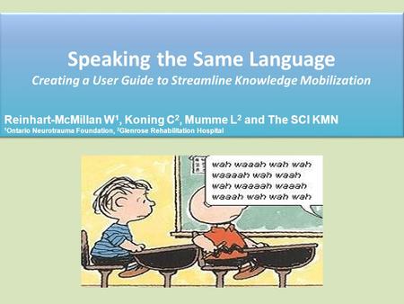 Speaking the Same Language Creating a User Guide to Streamline Knowledge Mobilization Reinhart-McMillan W 1, Koning C 2, Mumme L 2 and The SCI KMN 1 Ontario.