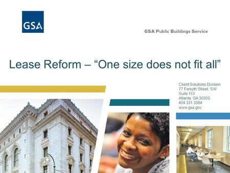 Lease Reform – “One size does not fit all” Client Solutions Division 77 Forsyth Street, SW Suite 110 Atlanta, GA 30303 404.331.3584 www.gsa.gov.