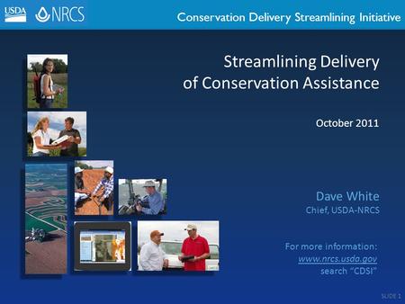 Conservation Delivery Streamlining Initiative October 2011 Dave White Chief, USDA-NRCS Streamlining Delivery of Conservation Assistance For more information: