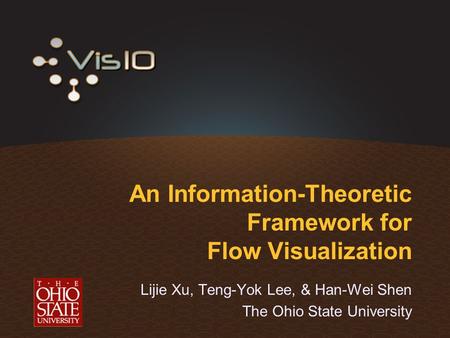An Information-Theoretic Framework for Flow Visualization Lijie Xu, Teng-Yok Lee, & Han-Wei Shen The Ohio State University.