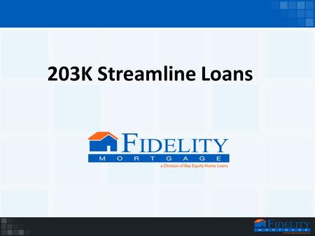 203K Streamline Loans. WHAT IS A 203K STREAMLINE LOAN? FHA Program Also called a ‘Home Improvement Loan’ One single loan used to pay for the purchase.
