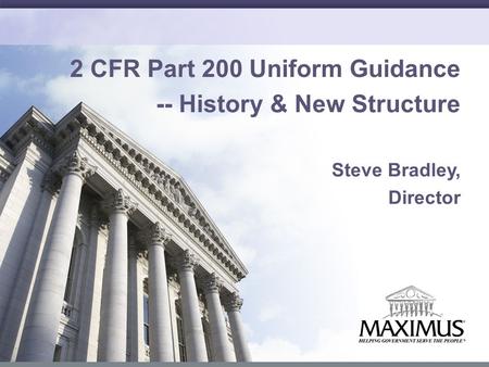 1 2 CFR Part 200 Uniform Guidance -- History & New Structure Steve Bradley, Director.