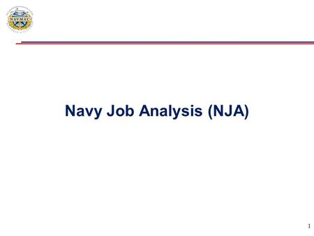 Navy Job Analysis (NJA) 1.  Purpose: Restore, streamline and improve Navy Job Analysis Management Capabilities  Supports: Navy Occupational Classification,
