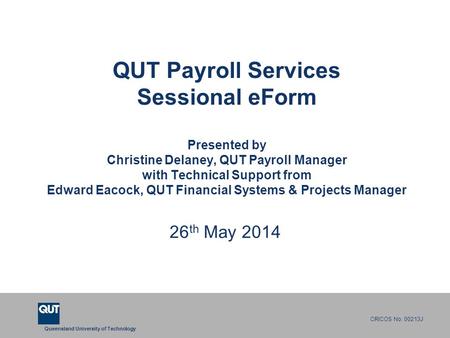 QUT Payroll Services Sessional eForm Presented by Christine Delaney, QUT Payroll Manager with Technical Support from Edward Eacock, QUT Financial Systems.