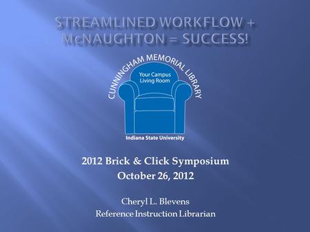 2012 Brick & Click Symposium October 26, 2012 Cheryl L. Blevens Reference Instruction Librarian.