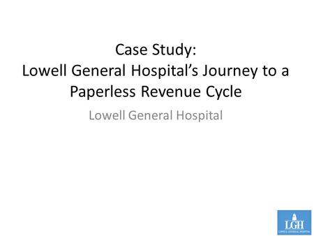 Case Study: Lowell General Hospital’s Journey to a Paperless Revenue Cycle Lowell General Hospital.