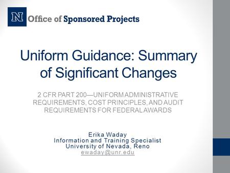 Uniform Guidance: Summary of Significant Changes 2 CFR PART 200—UNIFORM ADMINISTRATIVE REQUIREMENTS, COST PRINCIPLES, AND AUDIT REQUIREMENTS FOR FEDERAL.
