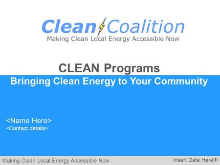 Making Clean Local Energy Accessible Now Insert Date Here!!! CLEAN Programs Bringing Clean Energy to Your Community.