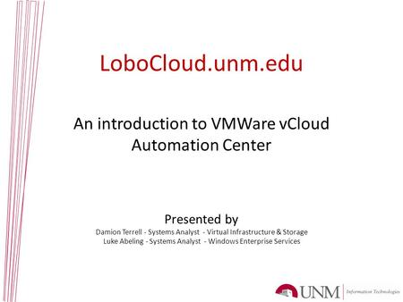 LoboCloud.unm.edu An introduction to VMWare vCloud Automation Center Presented by Damion Terrell - Systems Analyst - Virtual Infrastructure & Storage Luke.