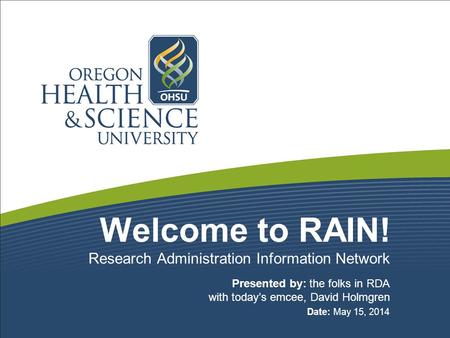 Welcome to RAIN! Presented by: the folks in RDA with today’s emcee, David Holmgren Date: May 15, 2014 Research Administration Information Network.