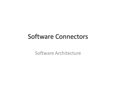 Software Connectors Software Architecture. Importance of Connectors Complex, distributed, multilingual, modern software system functionality and managing.