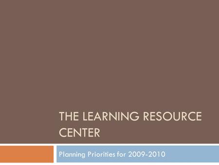 THE LEARNING RESOURCE CENTER Planning Priorities for 2009-2010.