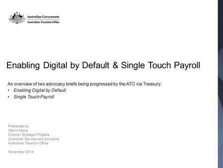 Enabling Digital by Default & Single Touch Payroll An overview of two advocacy briefs being progressed by the ATO via Treasury: Enabling Digital by Default.