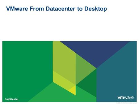 © 2009 VMware Inc. All rights reserved Confidential VMware From Datacenter to Desktop.