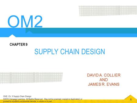 1 OM2, Ch. 9 Supply Chain Design ©2010 Cengage Learning. All Rights Reserved. May not be scanned, copied or duplicated, or posted to a publicly accessible.