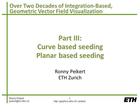 Ronny Peikert Over Two Decades of Integration-Based, Geometric Vector Field Visualization Part III: Curve based seeding Planar based.