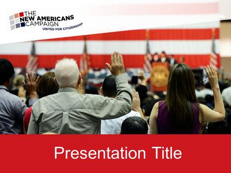 Presentation Title. The New Americans Campaign is paving a better road to citizenship, so that greater numbers of legally qualified permanent residents.