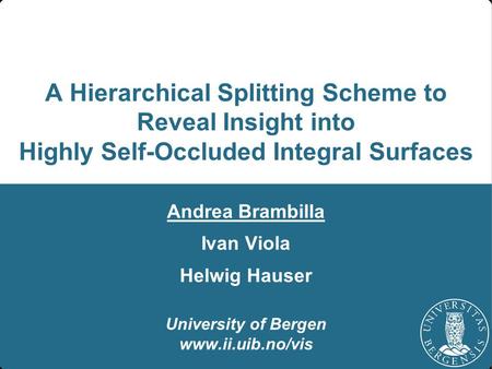 A Hierarchical Splitting Scheme to Reveal Insight into Highly Self-Occluded Integral Surfaces Andrea Brambilla Ivan Viola Helwig Hauser University of Bergen.